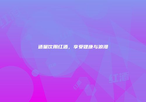 适量饮用红酒，享受健康与浪漫