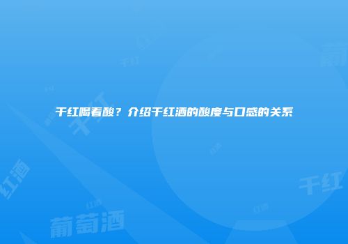 干红喝着酸？介绍干红酒的酸度与口感的关系