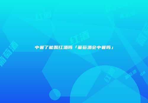 中暑了能喝红酒吗「葡萄酒会中暑吗」