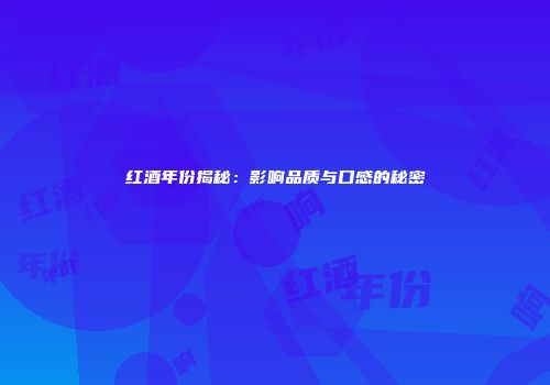 红酒年份揭秘：影响品质与口感的秘密