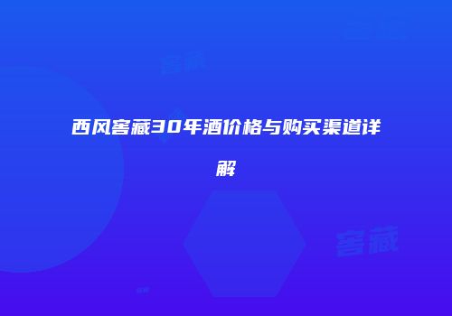 西风窖藏30年酒价格与购买渠道详解