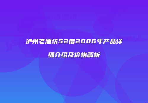 泸州老酒坊52度2006年产品详细介绍及价格解析