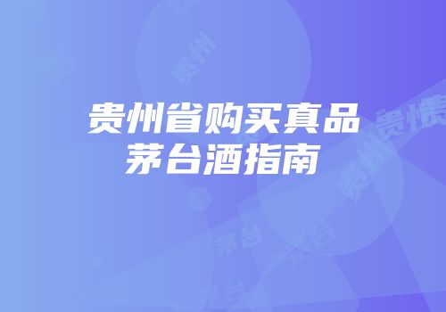 贵州省购买真品茅台酒指南