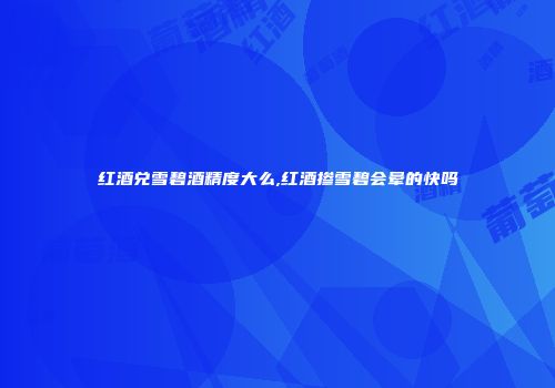 红酒兑雪碧酒精度大么,红酒掺雪碧会晕的快吗