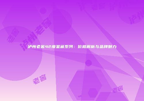 泸州老窖42度鉴藏系列：价格解析与品牌魅力