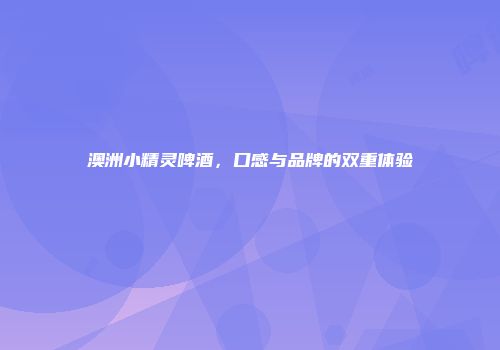 澳洲小精灵啤酒，口感与品牌的双重体验