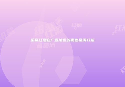 纽慕红酒在广西地区的销售情况分析