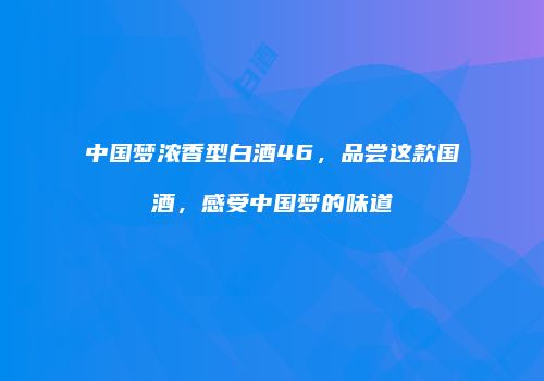 中国梦浓香型白酒46，品尝这款国酒，感受中国梦的味道