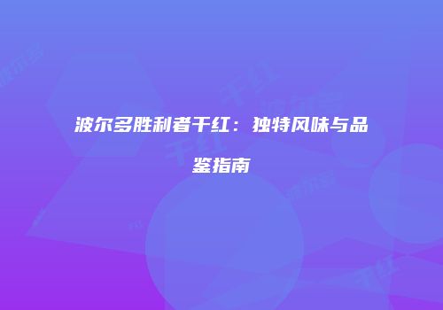 波尔多胜利者干红：独特风味与品鉴指南