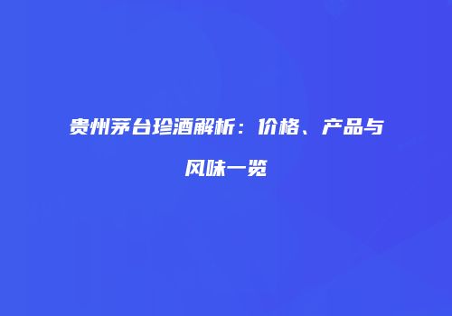 贵州茅台珍酒解析：价格、产品与风味一览