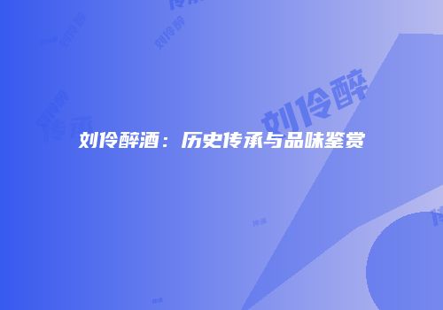 刘伶醉酒：历史传承与品味鉴赏