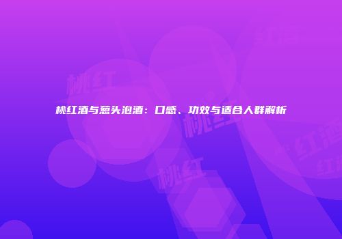 桃红酒与葱头泡酒：口感、功效与适合人群解析