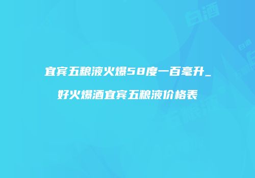 宜宾五粮液火爆58度一百毫升_好火爆酒宜宾五粮液价格表