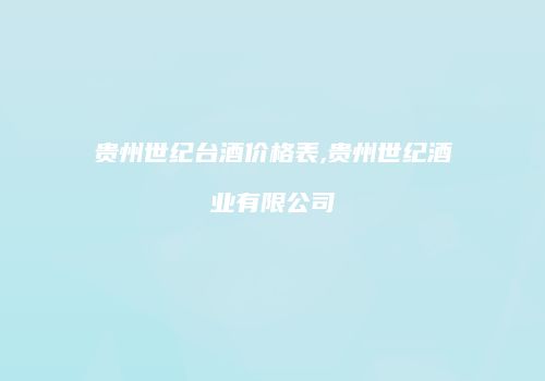 贵州世纪台酒价格表,贵州世纪酒业有限公司