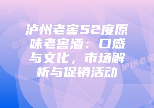 泸州老窖52度原味老窖酒：口感与文化，市场解析与促销活动