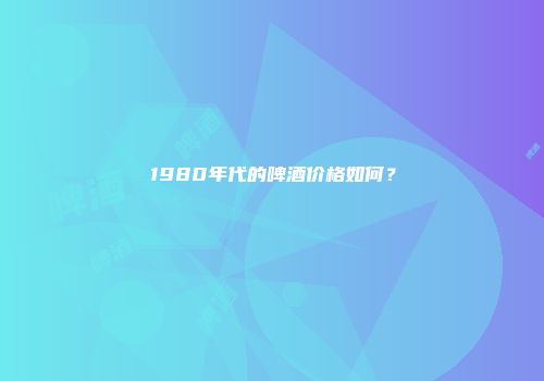 1980年代的啤酒价格如何？