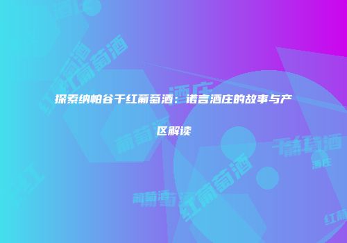 探索纳帕谷干红葡萄酒：诺言酒庄的故事与产区解读