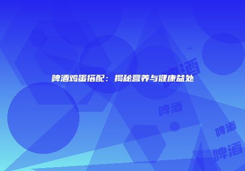 啤酒鸡蛋搭配：揭秘营养与健康益处