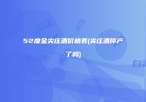 52度金尖庄酒价格表(尖庄酒停产了吗)