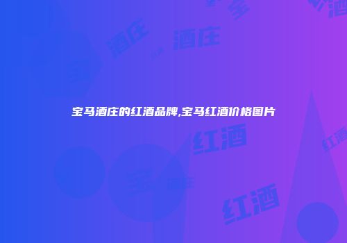 宝马酒庄的红酒品牌,宝马红酒价格图片