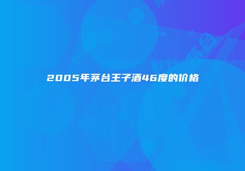 2005年茅台王子酒46度的价格
