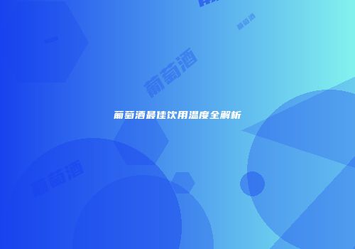 葡萄酒最佳饮用温度全解析