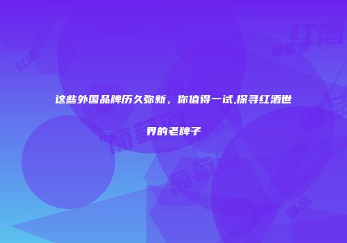 这些外国品牌历久弥新，你值得一试,探寻红酒世界的老牌子