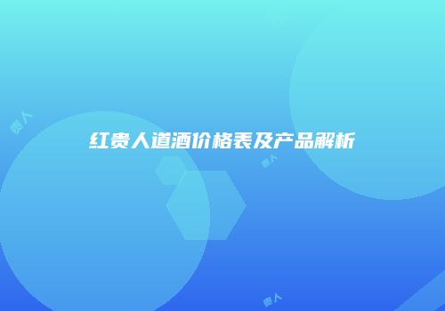 红贵人道酒价格表及产品解析