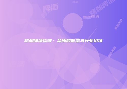 精酿啤酒指数：品质的度量与行业价值