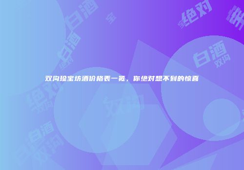 双沟珍宝坊酒价格表一览，你绝对想不到的惊喜
