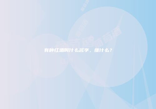 有种红酒叫什么名字，维什么？