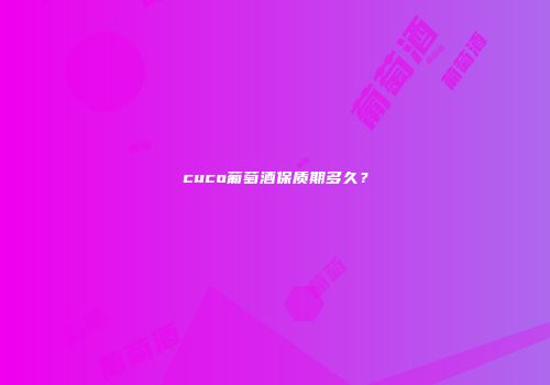 cuco葡萄酒保质期多久？