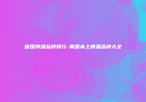 德国啤酒品牌排行-英国本土啤酒品牌大全
