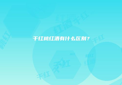 干红桃红酒有什么区别？