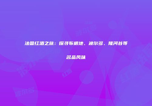 法国红酒之旅：探寻布根地、波尔多、隆河谷等名品风味