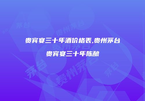 贵宾宴三十年酒价格表,贵州茅台贵宾宴三十年陈酿