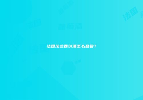 法国法兰西尔酒怎么品尝？