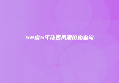 52度5年陈西凤酒价格查询