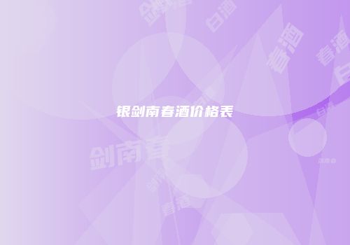 银剑南春酒价格表