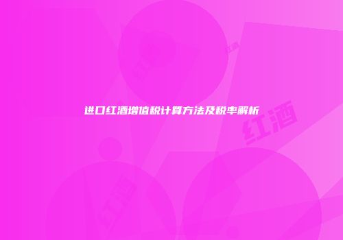 进口红酒增值税计算方法及税率解析
