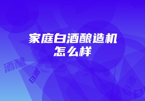 家庭白酒酿造机怎么样
