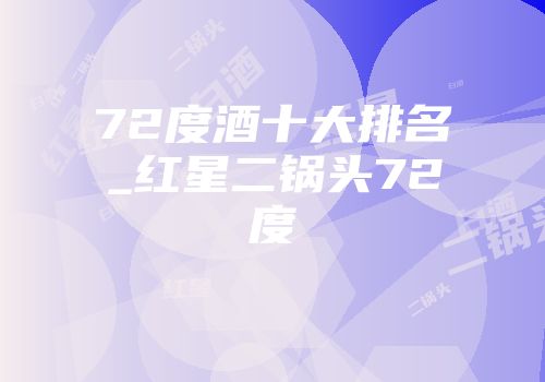 72度酒十大排名_红星二锅头72度