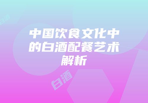 中国饮食文化中的白酒配餐艺术解析