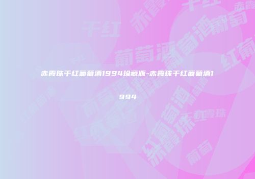 赤霞珠干红葡萄酒1994珍藏版-赤霞珠干红葡萄酒1994