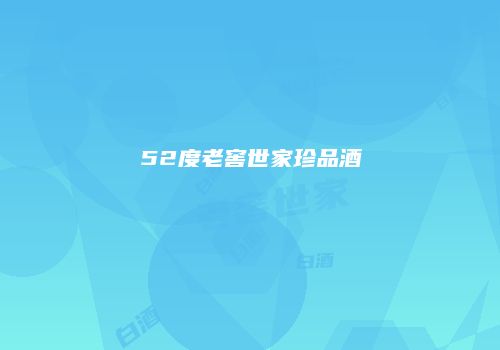 52度老窖世家珍品酒