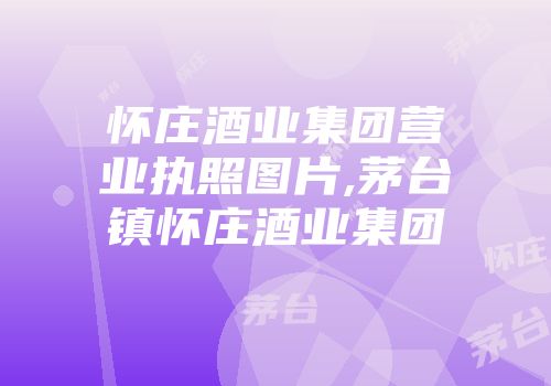 怀庄酒业集团营业执照图片,茅台镇怀庄酒业集团