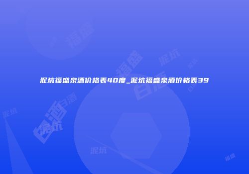 泥坑福盛泉酒价格表40度_泥坑福盛泉酒价格表39