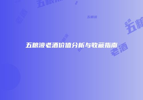 五粮液老酒价值分析与收藏指南