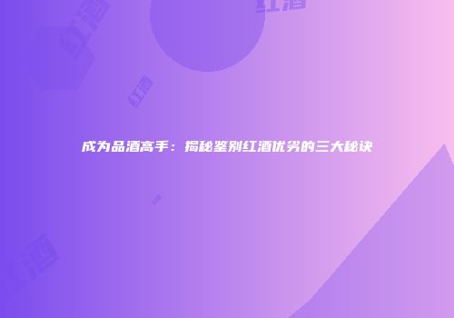 成为品酒高手：揭秘鉴别红酒优劣的三大秘诀