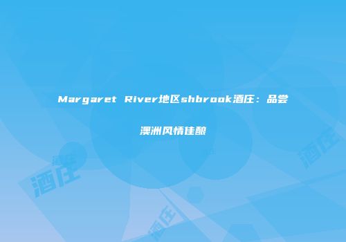 Margaret River地区shbrook酒庄：品尝澳洲风情佳酿
